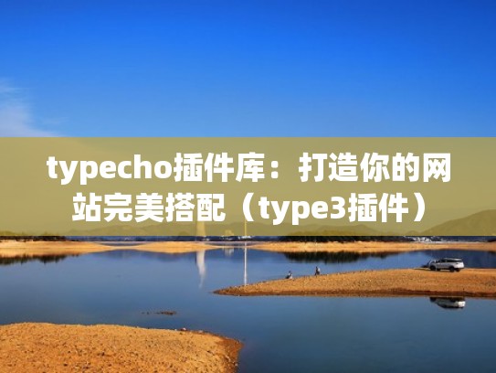 typecho插件库：打造你的网站完美搭配（type3插件）