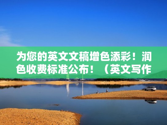 为您的英文文稿增色添彩！润色收费标准公布！（英文写作润色）