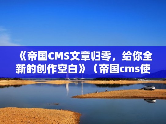 《帝国CMS文章归零，给你全新的创作空白》（帝国cms使用手册）