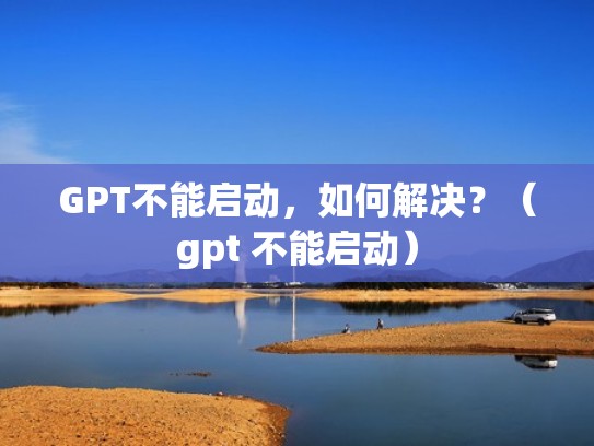 GPT不能启动，如何解决？（gpt 不能启动）
