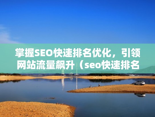 掌握SEO快速排名优化，引领网站流量飙升（seo快速排名技术）