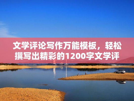 文学评论写作万能模板，轻松撰写出精彩的1200字文学评论（文学评论写作模板格式）