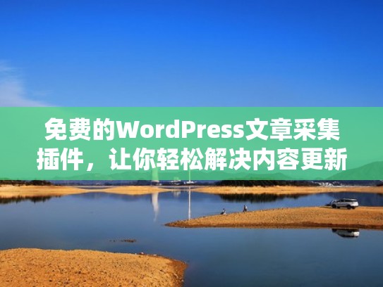 免费的WordPress文章采集插件，让你轻松解决内容更新难题（网站文章采集）