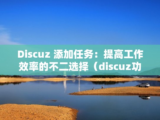 Discuz 添加任务：提高工作效率的不二选择（discuz功能）