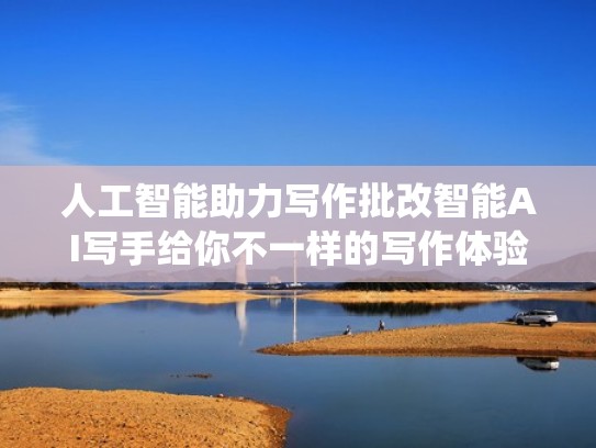 人工智能助力写作批改智能AI写手给你不一样的写作体验（人工智能作文批改系统）