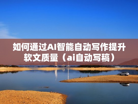 如何通过AI智能自动写作提升软文质量（ai自动写稿）