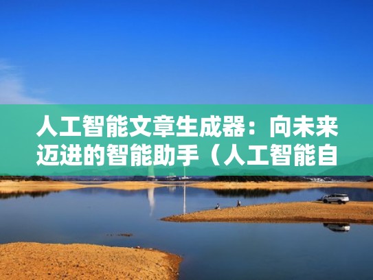 人工智能文章生成器：向未来迈进的智能助手（人工智能自动生成文章）