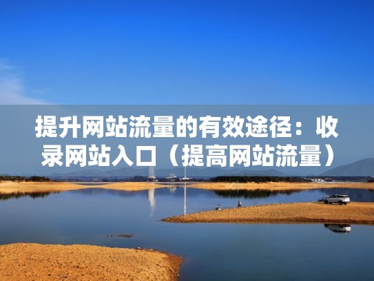 提升网站流量的有效途径：收录网站入口（提高网站流量）