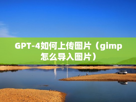 GPT-4如何上传图片（gimp怎么导入图片）