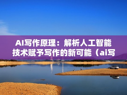 AI写作原理：解析人工智能技术赋予写作的新可能（ai写作模型）