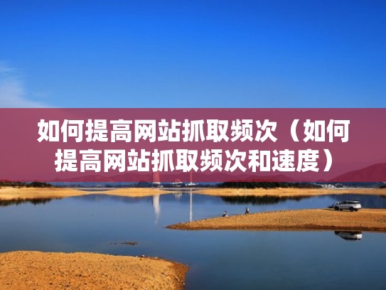 如何提高网站抓取频次（如何提高网站抓取频次和速度）