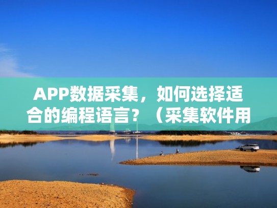 APP数据采集，如何选择适合的编程语言？（采集软件用什么语言）