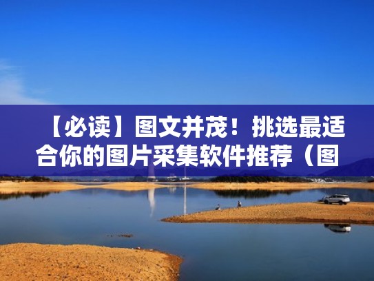 【必读】图文并茂!挑选最适合你的图片采集软件推荐(图片采集器) 【必读】图文并茂!挑选最适合你的图片采集软件推荐(图片采集器)