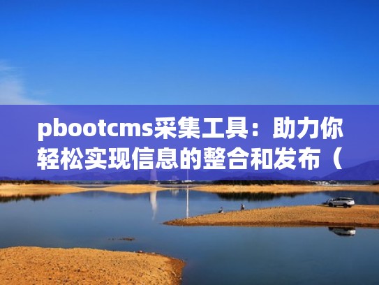 pbootcms采集工具：助力你轻松实现信息的整合和发布（auto post pro采集规则教程）