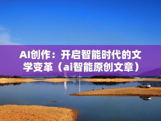 AI创作：开启智能时代的文学变革（ai智能原创文章）