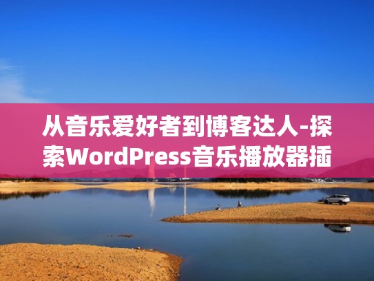 从音乐爱好者到博客达人-探索WordPress音乐播放器插件（wordpress 音乐插件）