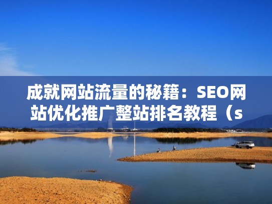 成就网站流量的秘籍：SEO网站优化推广整站排名教程（seo推广网站优化上排名教程）