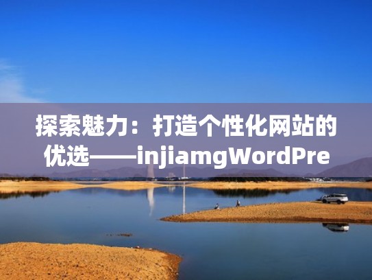 探索魅力：打造个性化网站的优选——injiamgWordPress（个性化网站名称）
