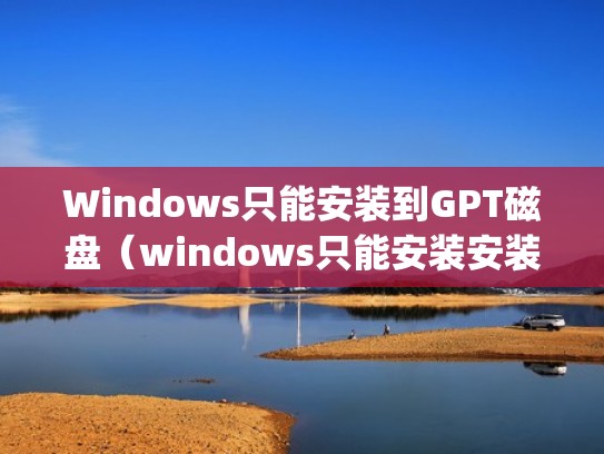 Windows只能安装到GPT磁盘(windows只能安装安装到gpt) Windows只能安装到GPT磁盘(windows只能安装安装到gpt)