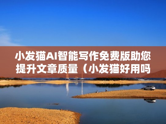 小发猫AI智能写作免费版助您提升文章质量（小发猫好用吗）