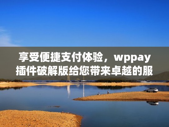 享受便捷支付体验，wppay插件破解版给您带来卓越的服务（wordpress码支付插件）