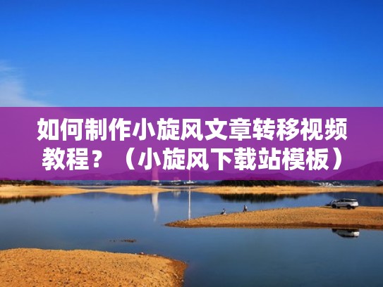 如何制作小旋风文章转移视频教程？（小旋风下载站模板）