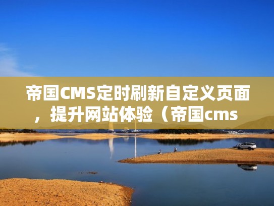 帝国CMS定时刷新自定义页面，提升网站体验（帝国cms 开启动态）