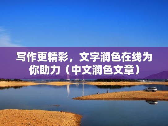 写作更精彩，文字润色在线为你助力（中文润色文章）
