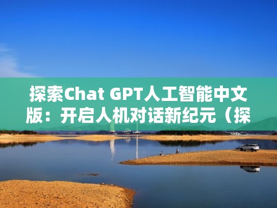 探索Chat GPT人工智能中文版：开启人机对话新纪元（探寻人工智能第三季）