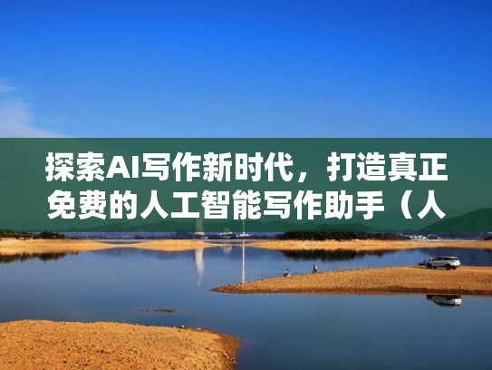 探索AI写作新时代,打造真正免费的人工智能写作助手(人工智能写作平台) 探索AI写作新时代,打造真正免费的人工智能写作助手(人工智能写作平台)