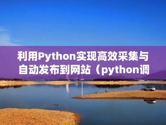 利用Python实现高效采集与自动发布到网站（python调用采集卡）