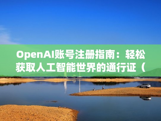 OpenAI账号注册指南：轻松获取人工智能世界的通行证（opencom注册）