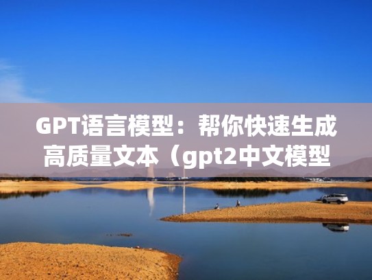 GPT语言模型：帮你快速生成高质量文本（gpt2中文模型）