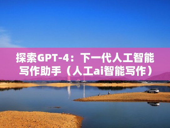 探索GPT-4：下一代人工智能写作助手（人工ai智能写作）