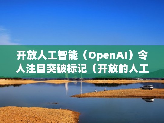 开放人工智能(OpenAI)令人注目突破标记(开放的人工智能) 开放人工智能(OpenAI)令人注目突破标记(开放的人工智能)