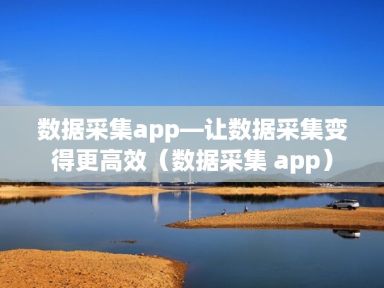 数据采集app—让数据采集变得更高效（数据采集 app）