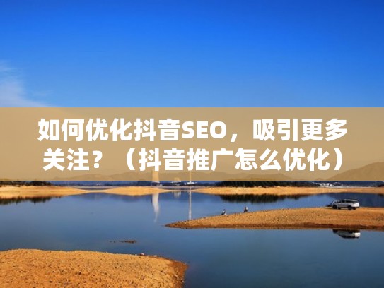 如何优化抖音SEO，吸引更多关注？（抖音推广怎么优化）