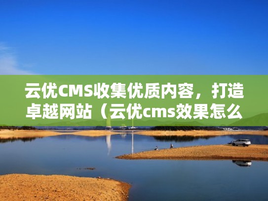 云优CMS收集优质内容，打造卓越网站（云优cms效果怎么样）