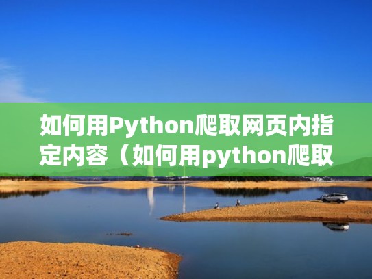 如何用Python爬取网页内指定内容（如何用python爬取网页内指定内容）