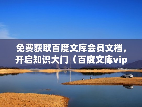 免费获取百度文库会员文档，开启知识大门（百度文库vip官网免费领取）