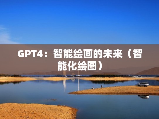 GPT4：智能绘画的未来（智能化绘图）