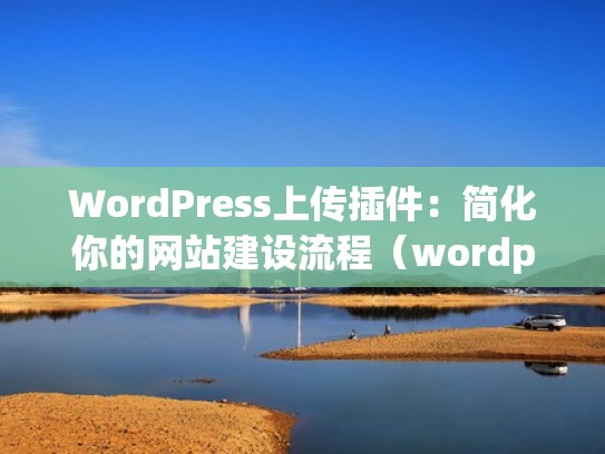 WordPress上传插件：简化你的网站建设流程（wordpress图片上传插件）