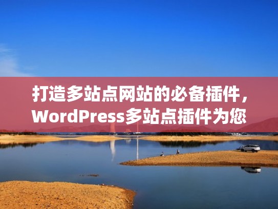 打造多站点网站的必备插件，WordPress多站点插件为您助力（wordpress多域名站群）
