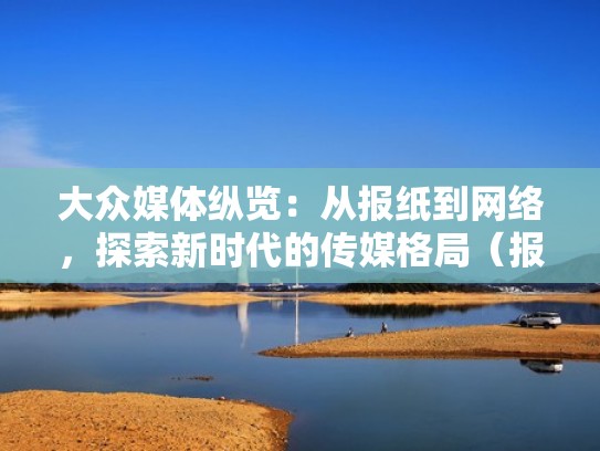 大众媒体纵览：从报纸到网络，探索新时代的传媒格局（报纸在大众传媒中的地位）