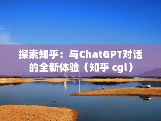 探索知乎：与ChatGPT对话的全新体验（知乎 cgl）