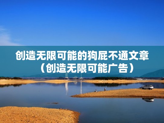 创造无限可能的狗屁不通文章（创造无限可能广告）