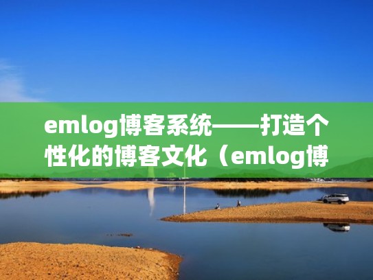 emlog博客系统——打造个性化的博客文化（emlog博客主题）