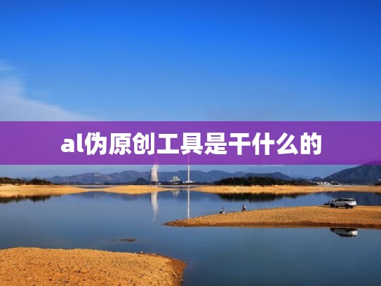 al伪原创工具是干什么的 al伪原创工具是干什么的