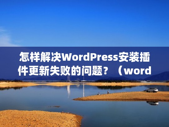 怎样解决WordPress安装插件更新失败的问题？（wordpress升级插件中出现维护怎么解决）