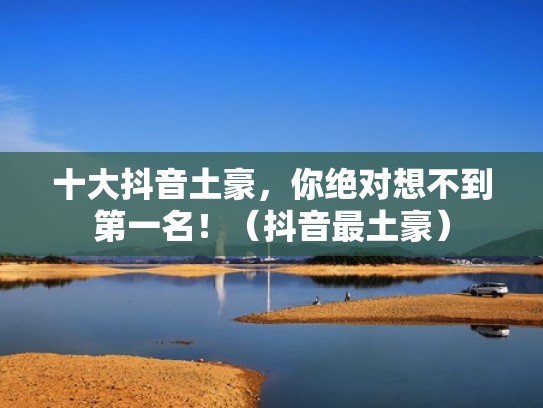 十大抖音土豪，你绝对想不到第一名！（抖音最土豪）